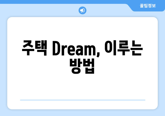 주택 Dream, 이루는 방법