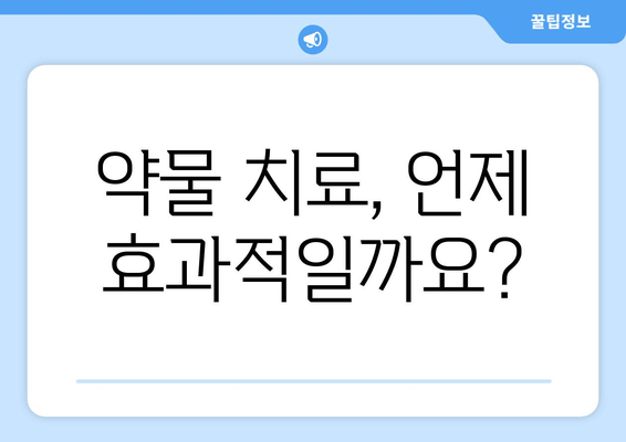 약물 치료, 언제 효과적일까요?