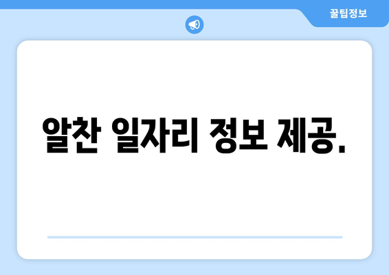 알찬 일자리 정보 제공.