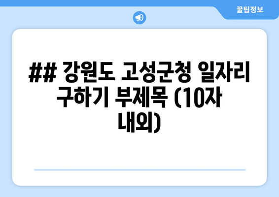 ## 강원도 고성군청 일자리 구하기 부제목 (10자 내외)