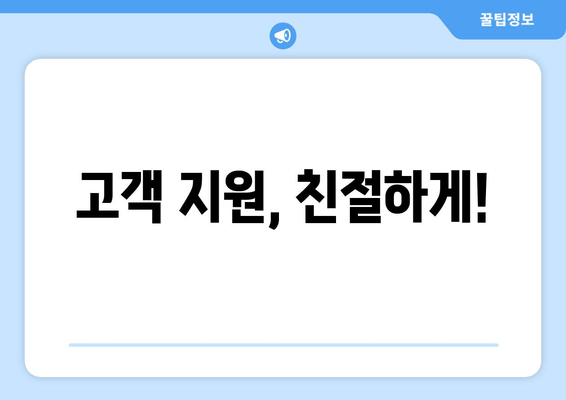 고객 지원, 친절하게!