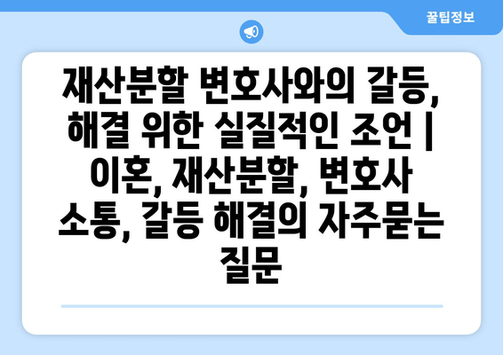 재산분할 변호사와의 갈등, 해결 위한 실질적인 조언 | 이혼, 재산분할, 변호사 소통, 갈등 해결