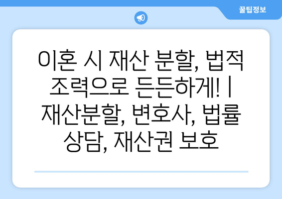 이혼 시 재산 분할, 법적 조력으로 든든하게! | 재산분할, 변호사, 법률 상담, 재산권 보호