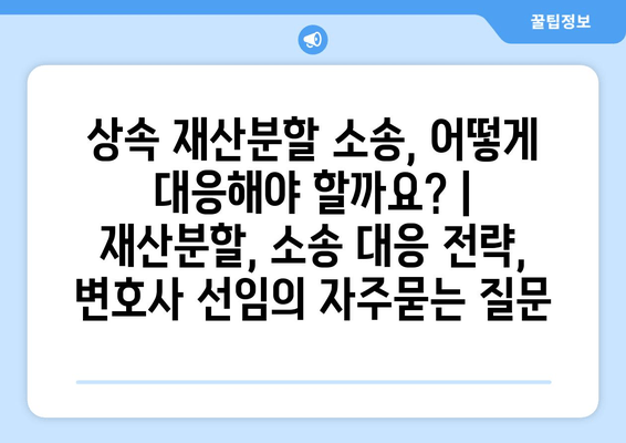 상속 재산분할 소송, 어떻게 대응해야 할까요? | 재산분할, 소송 대응 전략, 변호사 선임