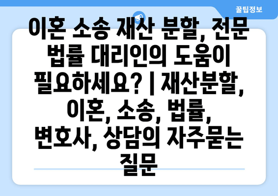 이혼 소송 재산 분할, 전문 법률 대리인의 도움이 필요하세요? | 재산분할, 이혼, 소송, 법률, 변호사, 상담