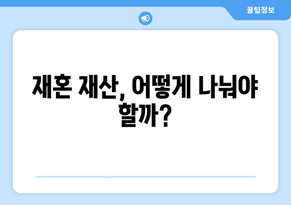 재혼 부부 이혼, 재산 분할 시 꼭 알아야 할 7가지 유의 사항 | 재혼, 이혼, 재산분할, 법률, 변호사, 재산, 위자료