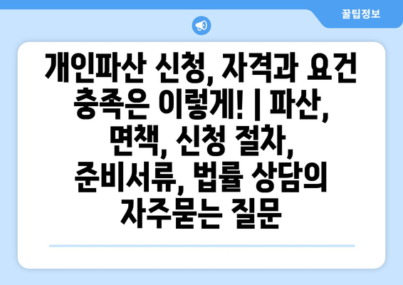 개인파산 신청, 자격과 요건 충족은 이렇게! | 파산, 면책, 신청 절차, 준비서류, 법률 상담