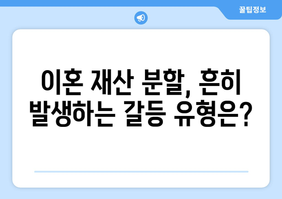 이혼 재산 분할 갈등, 흔한 사례와 해결 방안| 전문가가 알려주는 실전 가이드 | 이혼, 재산 분할, 갈등 해결, 법률 상담