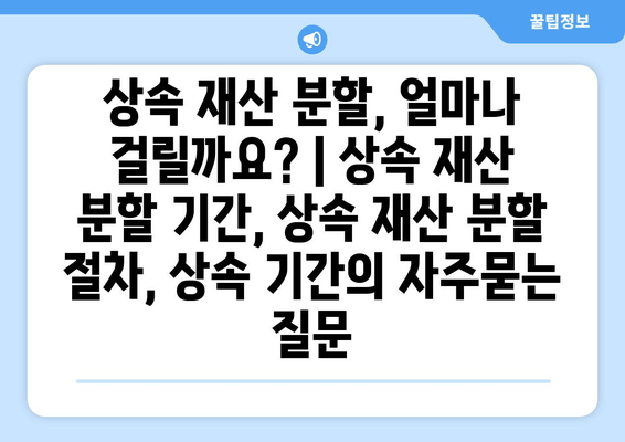 상속 재산 분할, 얼마나 걸릴까요? | 상속 재산 분할 기간, 상속 재산 분할 절차, 상속 기간