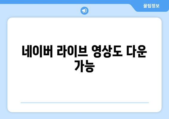 네이버 라이브 영상도 다운 가능