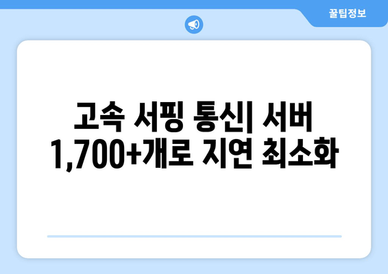 고속 서핑 통신| 서버 1,700+개로 지연 최소화