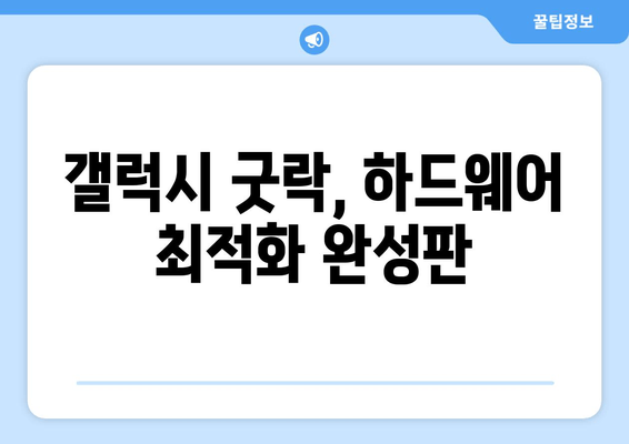 갤럭시 굿락, 하드웨어 최적화 완성판