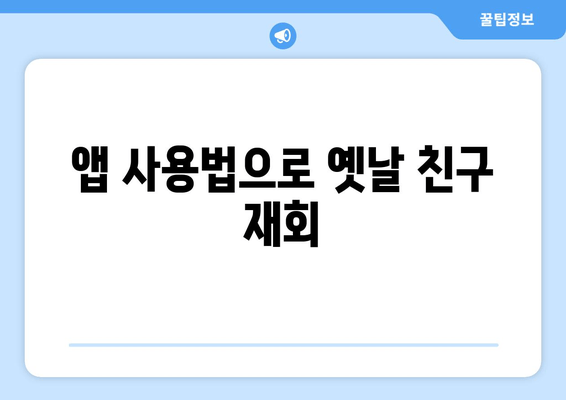 앱 사용법으로 옛날 친구 재회