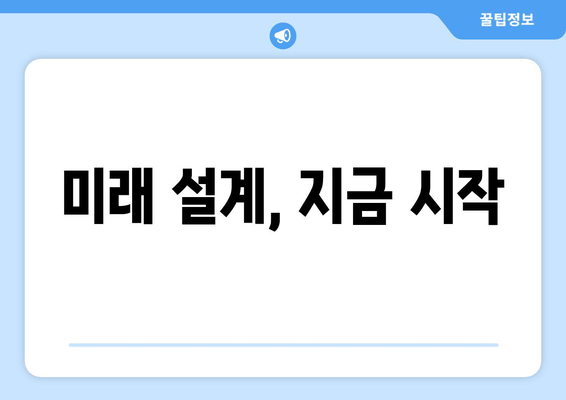 미래 설계, 지금 시작