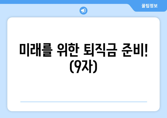 미래를 위한 퇴직금 준비! (9자)