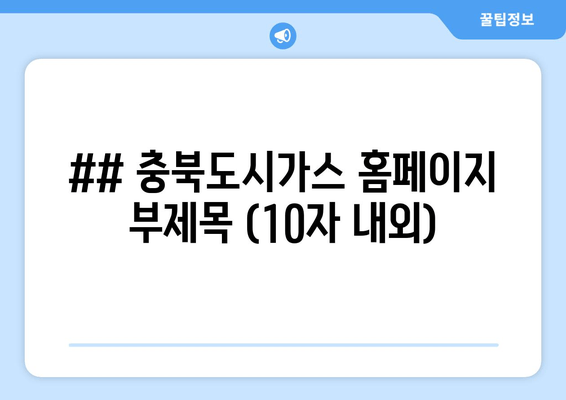 ## 충북도시가스 홈페이지 부제목 (10자 내외)