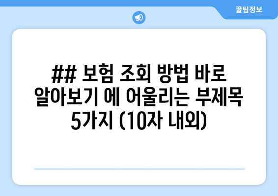 ## 보험 조회 방법 바로 알아보기 에 어울리는 부제목 5가지 (10자 내외)