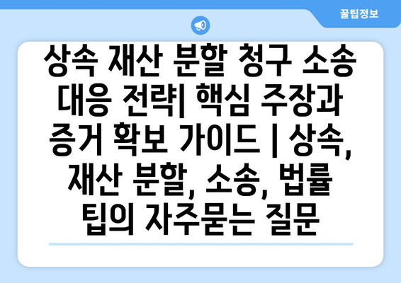 상속 재산 분할 청구 소송 대응 전략| 핵심 주장과 증거 확보 가이드 | 상속, 재산 분할, 소송, 법률 팁