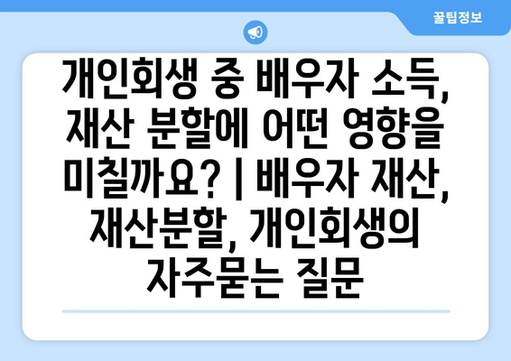 개인회생 중 배우자 소득, 재산 분할에 어떤 영향을 미칠까요? | 배우자 재산, 재산분할, 개인회생