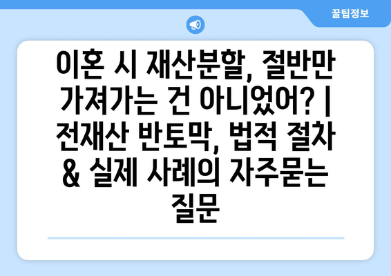 이혼 시 재산분할, 절반만 가져가는 건 아니었어? | 전재산 반토막, 법적 절차 & 실제 사례