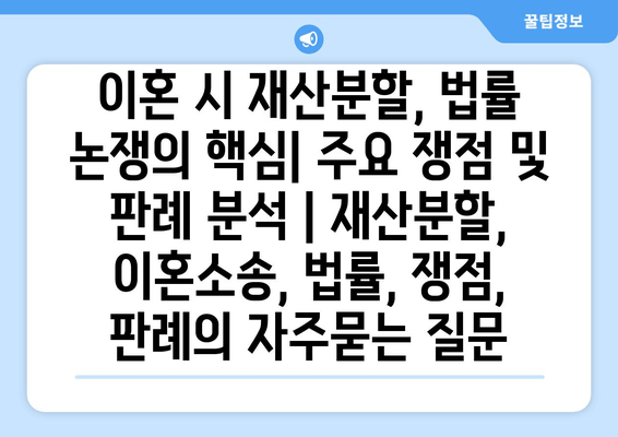 이혼 시 재산분할, 법률 논쟁의 핵심| 주요 쟁점 및 판례 분석 | 재산분할, 이혼소송, 법률, 쟁점, 판례