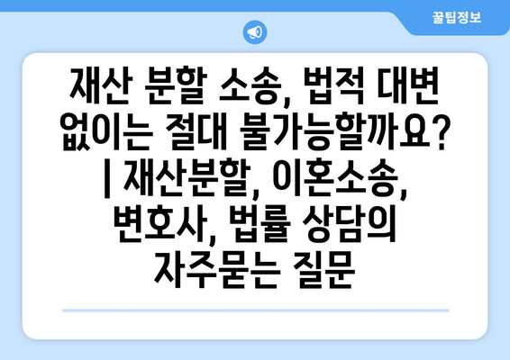 재산 분할 소송, 법적 대변 없이는 절대 불가능할까요? | 재산분할, 이혼소송, 변호사, 법률 상담