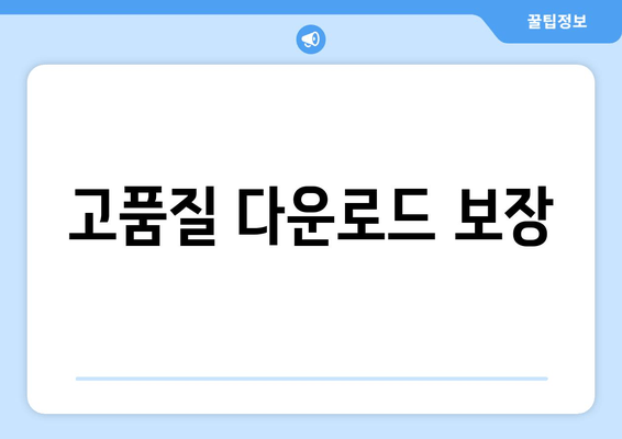 고품질 다운로드 보장