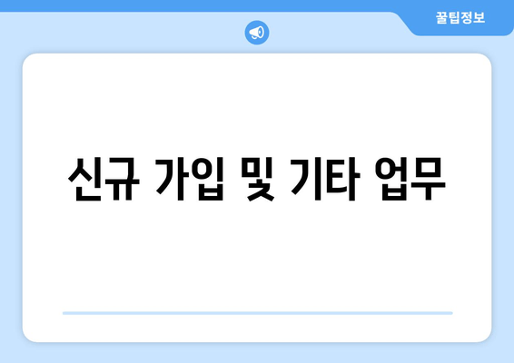 신규 가입 및 기타 업무