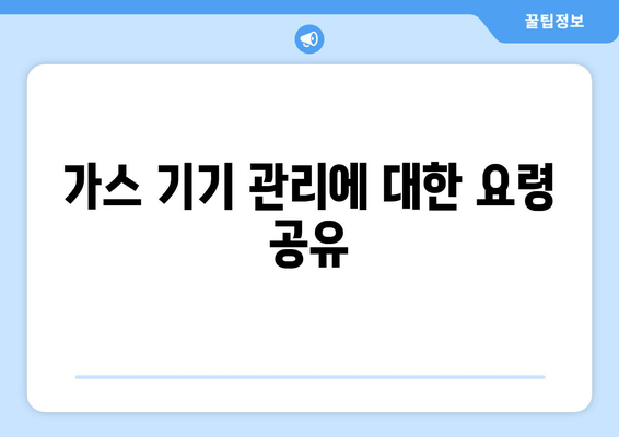 가스 기기 관리에 대한 요령 공유