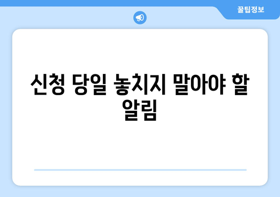 신청 당일 놓치지 말아야 할 알림