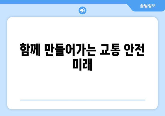 함께 만들어가는 교통 안전 미래