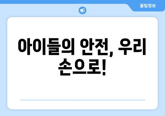 아이들의 안전, 우리 손으로!