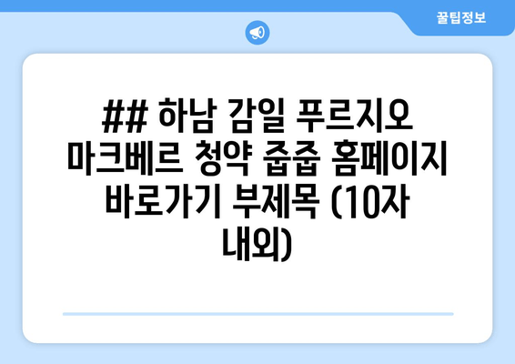 ## 하남 감일 푸르지오 마크베르 청약 줍줍 홈페이지 바로가기 부제목 (10자 내외)