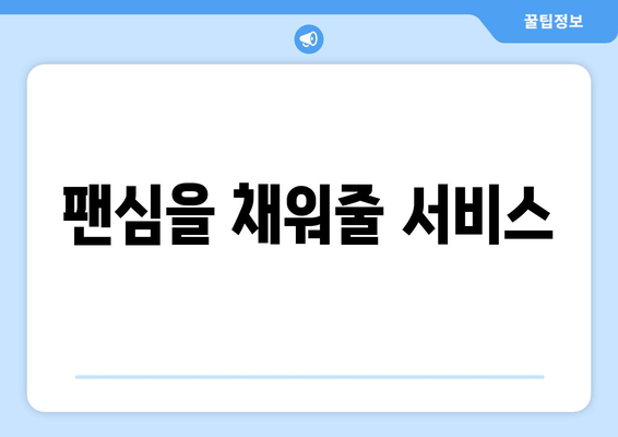 팬심을 채워줄 서비스