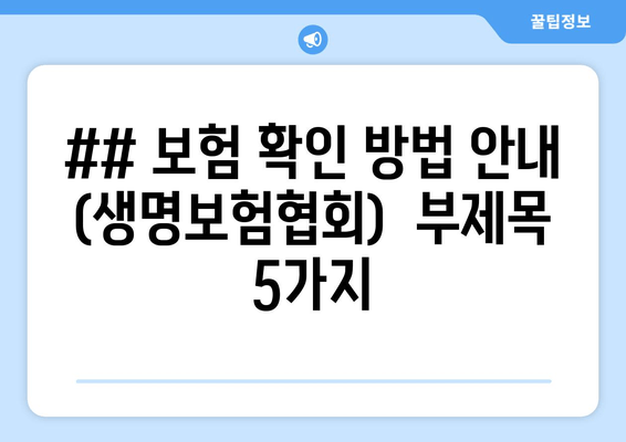 ## 보험 확인 방법 안내 (생명보험협회)  부제목 5가지