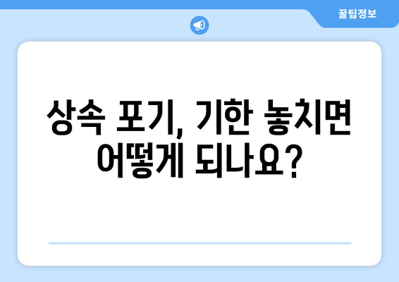 상속 포기, 기한 놓치지 않고 제대로 하려면? | 상속 포기 절차, 주의 사항, 상속 재산