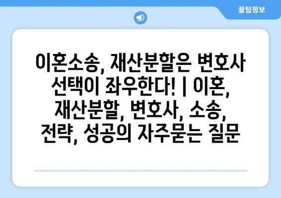 이혼소송, 재산분할은 변호사 선택이 좌우한다! | 이혼, 재산분할, 변호사, 소송, 전략, 성공