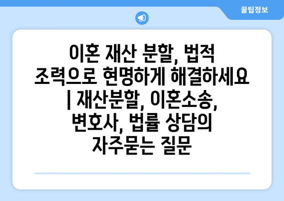 이혼 재산 분할, 법적 조력으로 현명하게 해결하세요 | 재산분할, 이혼소송, 변호사, 법률 상담