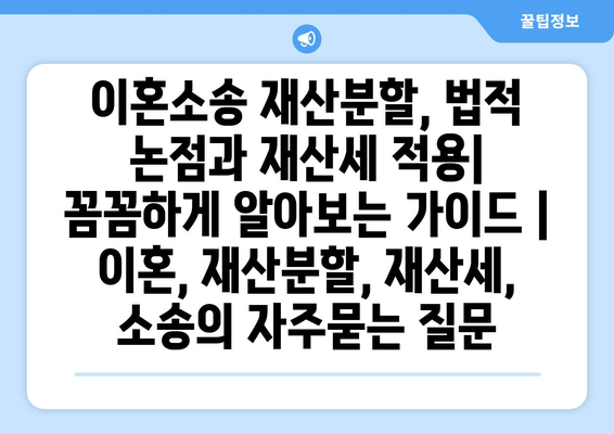 이혼소송 재산분할, 법적 논점과 재산세 적용| 꼼꼼하게 알아보는 가이드 | 이혼, 재산분할, 재산세, 소송