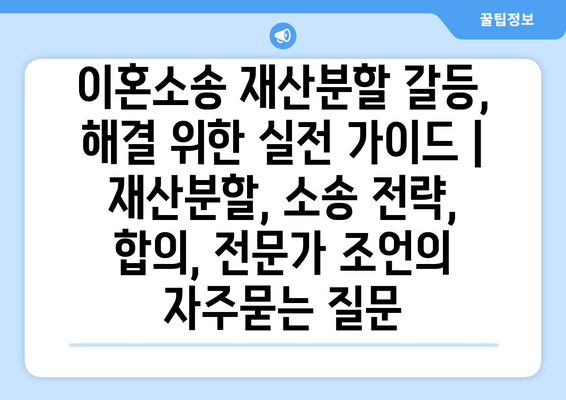 이혼소송 재산분할 갈등, 해결 위한 실전 가이드 | 재산분할, 소송 전략, 합의, 전문가 조언