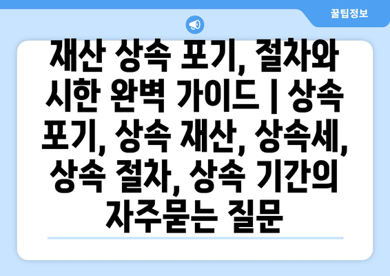 재산 상속 포기, 절차와 시한 완벽 가이드 | 상속 포기, 상속 재산, 상속세, 상속 절차, 상속 기간