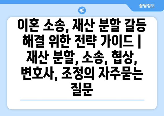 이혼 소송, 재산 분할 갈등 해결 위한 전략 가이드 | 재산 분할, 소송, 협상, 변호사, 조정