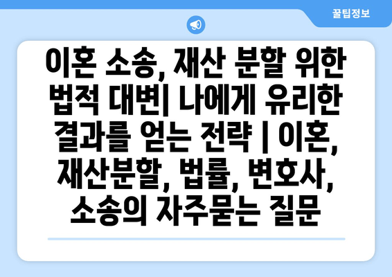 이혼 소송, 재산 분할 위한 법적 대변| 나에게 유리한 결과를 얻는 전략 | 이혼, 재산분할, 법률, 변호사, 소송