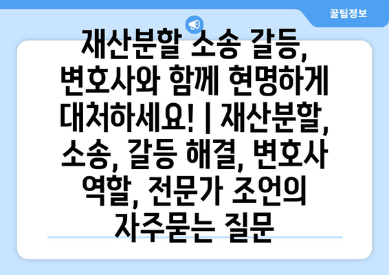 재산분할 소송 갈등, 변호사와 함께 현명하게 대처하세요! | 재산분할, 소송, 갈등 해결, 변호사 역할, 전문가 조언