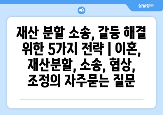 재산 분할 소송, 갈등 해결 위한 5가지 전략 | 이혼, 재산분할, 소송, 협상, 조정