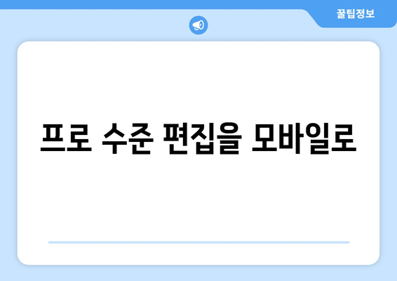 프로 수준 편집을 모바일로