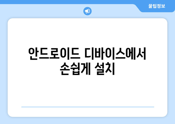 안드로이드 디바이스에서 손쉽게 설치