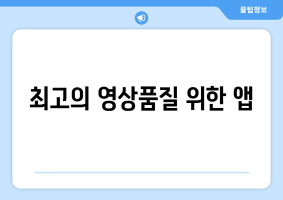 최고의 영상품질 위한 앱