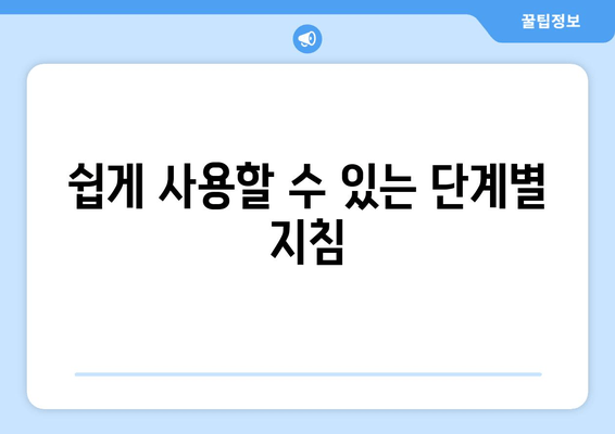 쉽게 사용할 수 있는 단계별 지침