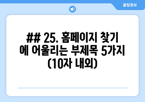 ## 25. 홈페이지 찾기 에 어울리는 부제목 5가지 (10자 내외)